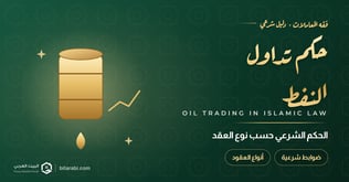 حكم تداول النفط: هل هو حلال أم حرام؟ الحكم حسب نوع العقد