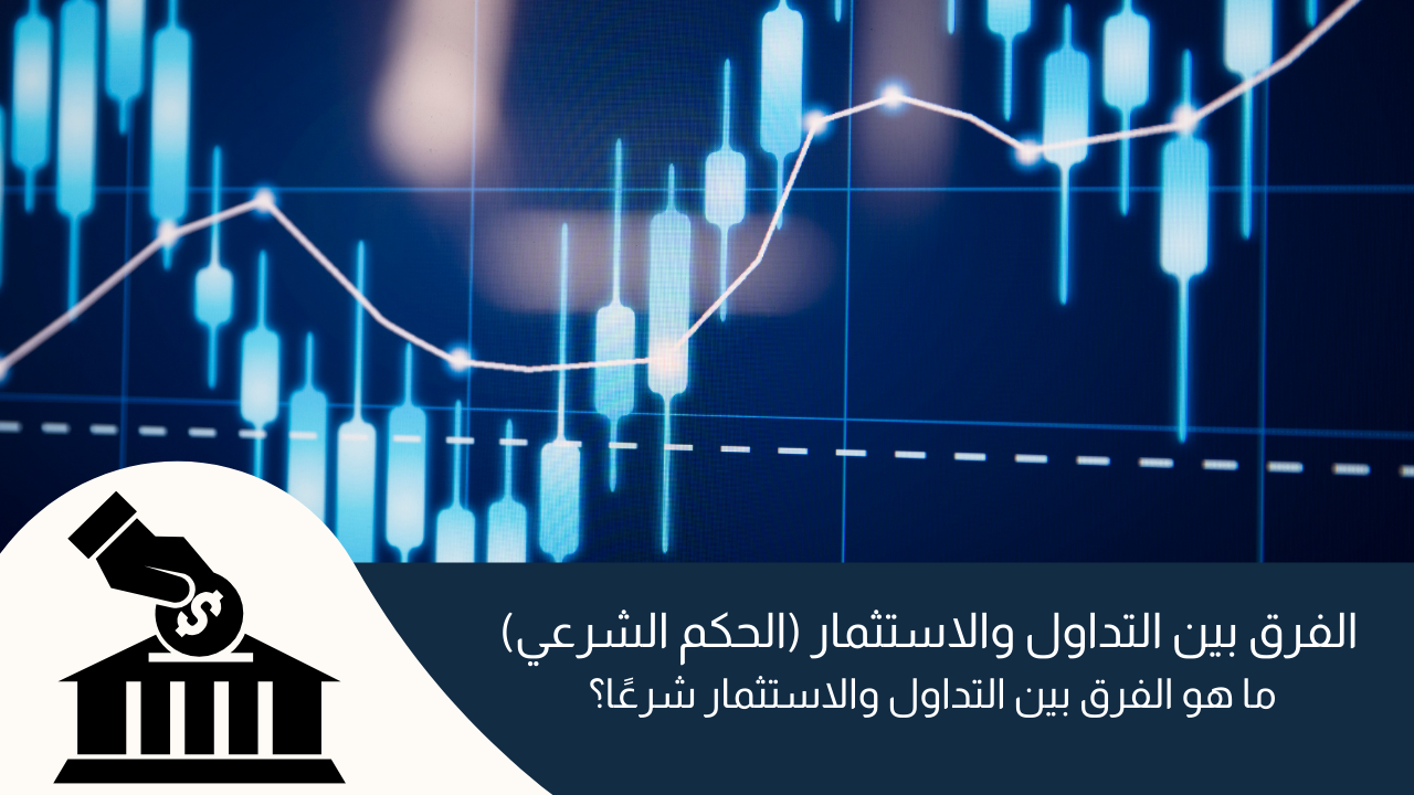 الفرق بين التداول والاستثمار (الحكم الشرعي)
